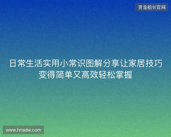 日常生活实用小常识图解分享让家居技巧变得简单又高效轻松掌握